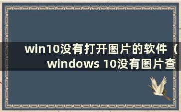 win10没有打开图片的软件（windows 10没有图片查看器）